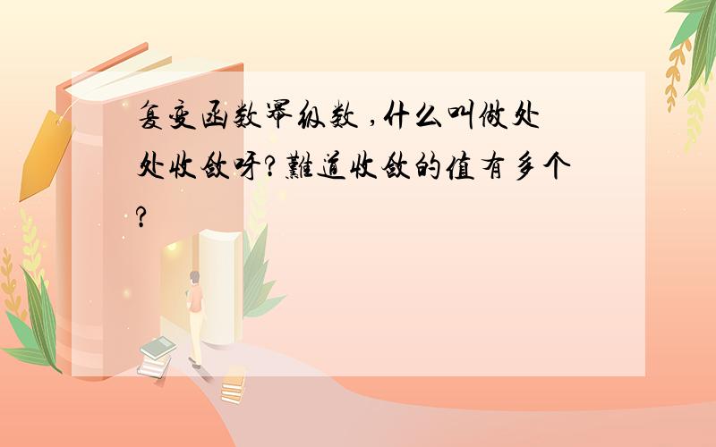 复变函数幂级数 ,什么叫做处处收敛呀?难道收敛的值有多个?