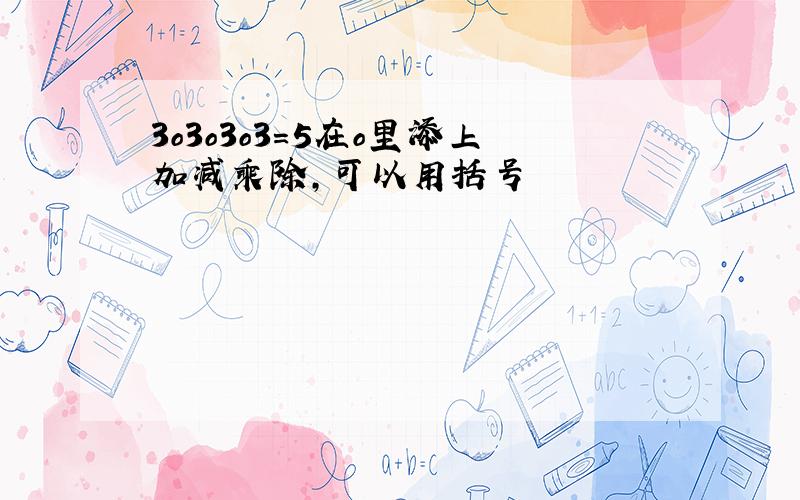 3o3o3o3=5在o里添上加减乘除,可以用括号