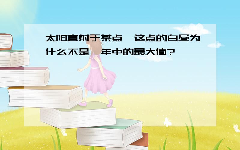 太阳直射于某点,这点的白昼为什么不是一年中的最大值?