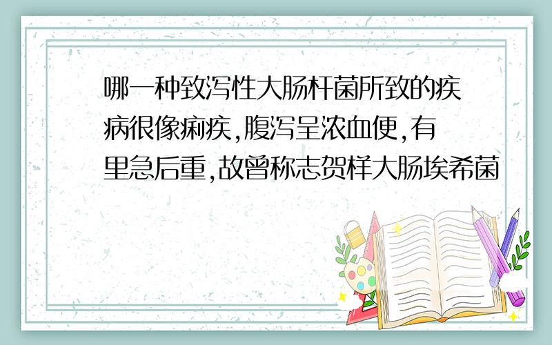 哪一种致泻性大肠杆菌所致的疾病很像痢疾,腹泻呈浓血便,有里急后重,故曾称志贺样大肠埃希菌