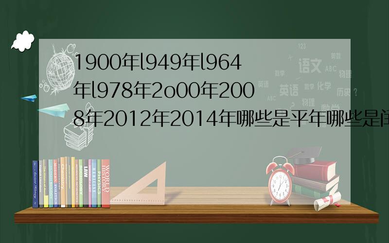 1900年l949年l964年l978年2o00年2008年2012年2014年哪些是平年哪些是闰年