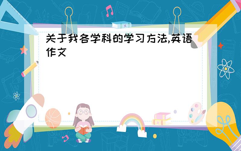 关于我各学科的学习方法,英语作文