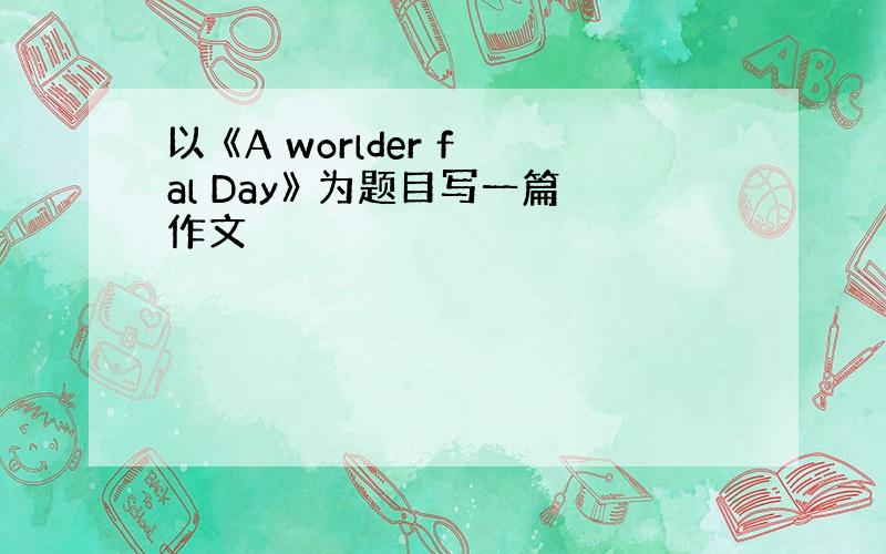 以 《A worlder fal Day》 为题目写一篇作文