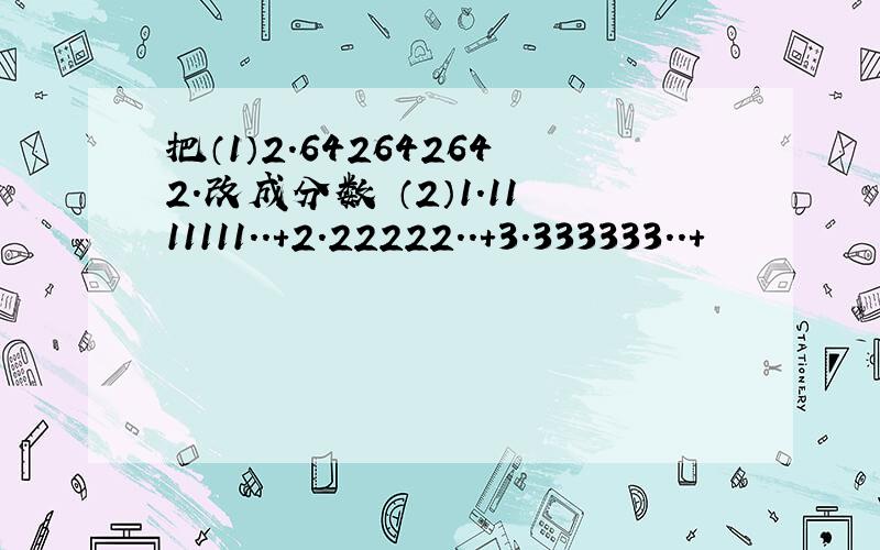 把（1）2.642642642.改成分数 （2）1.1111111..+2.22222..+3.333333..+