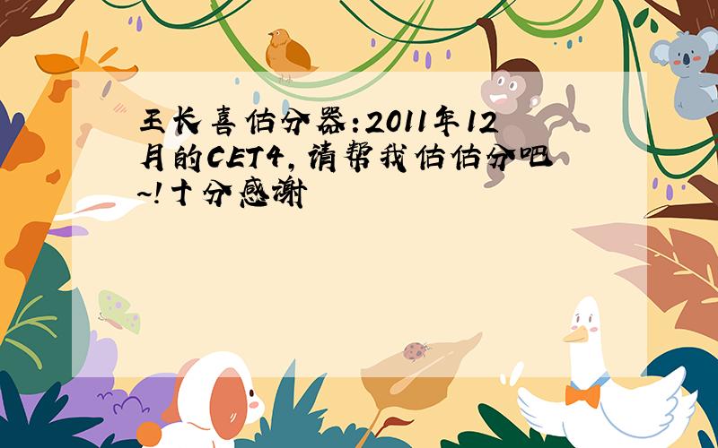 王长喜估分器:2011年12月的CET4,请帮我估估分吧~!十分感谢