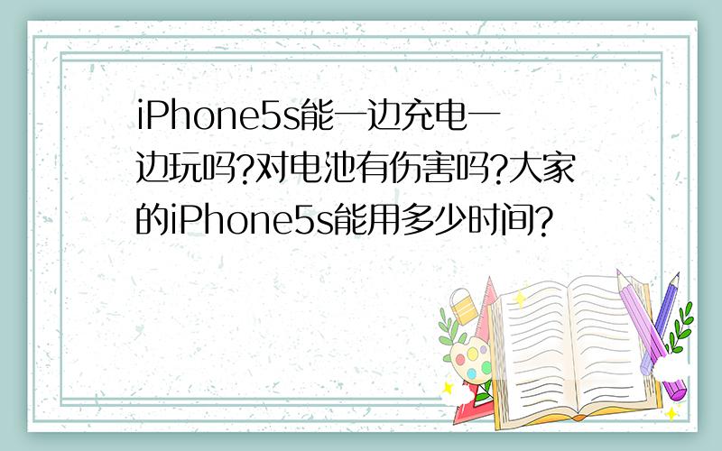 iPhone5s能一边充电一边玩吗?对电池有伤害吗?大家的iPhone5s能用多少时间?