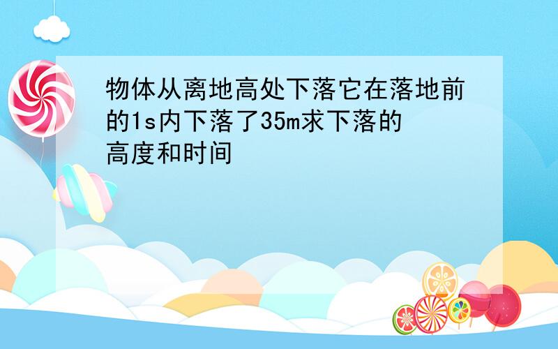 物体从离地高处下落它在落地前的1s内下落了35m求下落的高度和时间