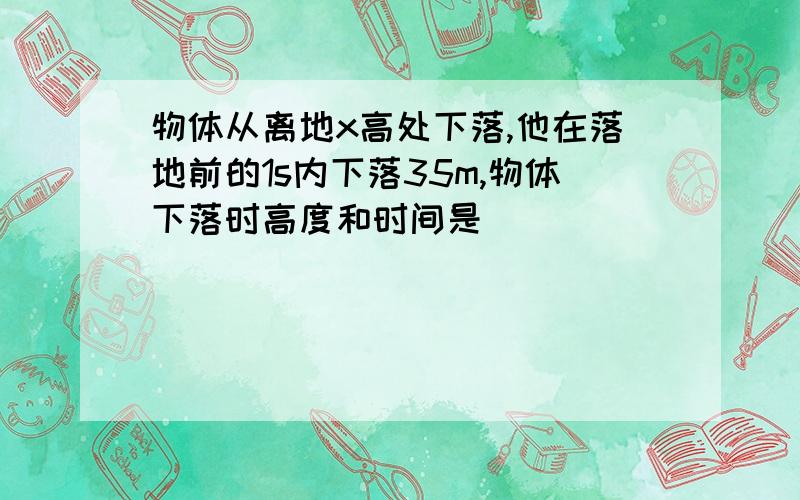 物体从离地x高处下落,他在落地前的1s内下落35m,物体下落时高度和时间是