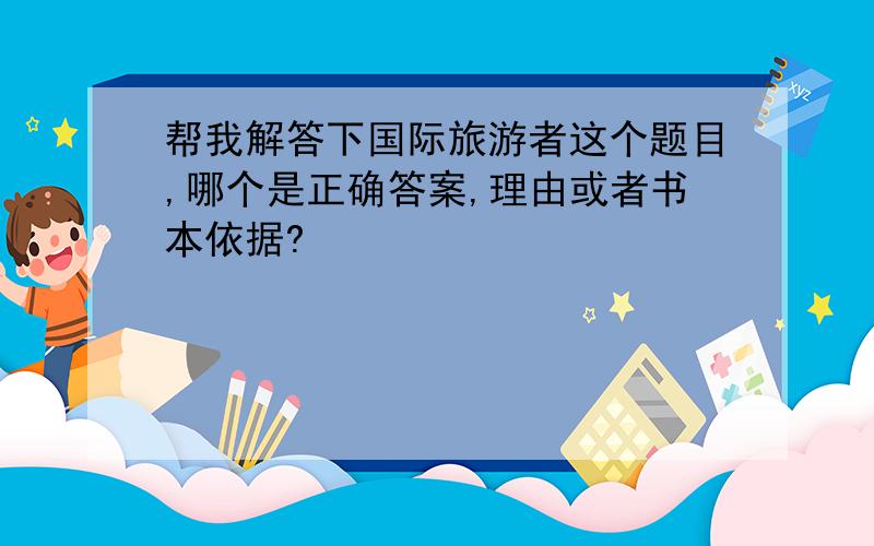 帮我解答下国际旅游者这个题目,哪个是正确答案,理由或者书本依据?