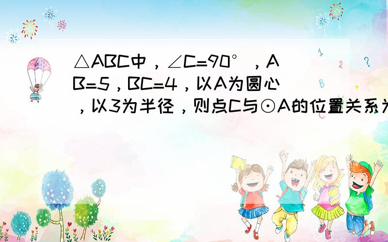 △ABC中，∠C=90°，AB=5，BC=4，以A为圆心，以3为半径，则点C与⊙A的位置关系为（　　）