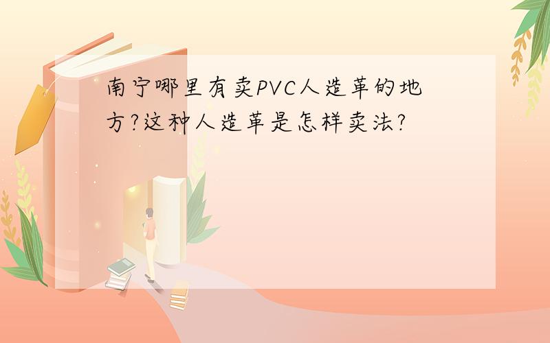 南宁哪里有卖PVC人造革的地方?这种人造革是怎样卖法?