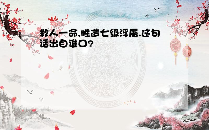 救人一命,胜造七级浮屠.这句话出自谁口?