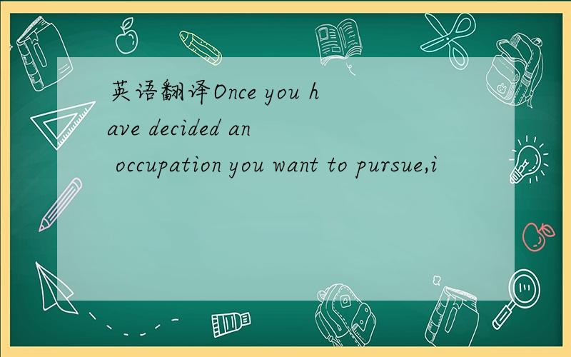 英语翻译Once you have decided an occupation you want to pursue,i