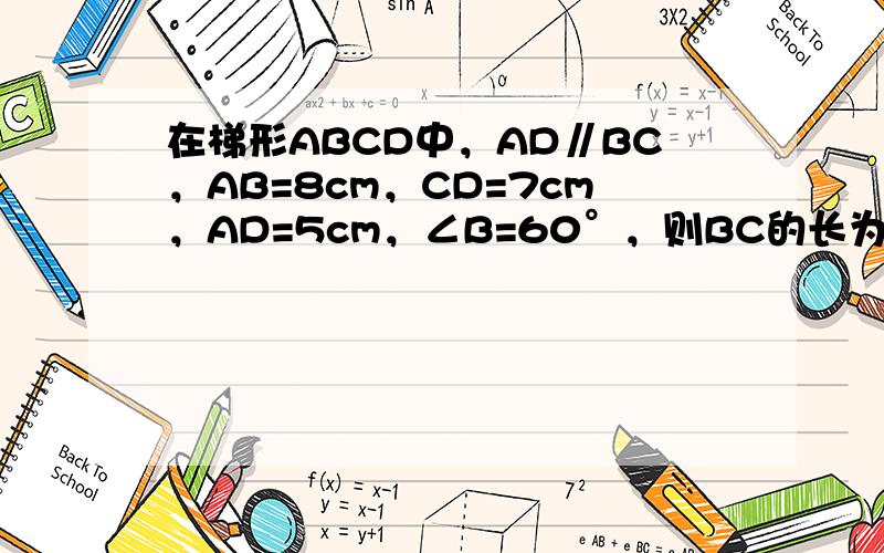 在梯形ABCD中，AD∥BC，AB=8cm，CD=7cm，AD=5cm，∠B=60°，则BC的长为______cm．