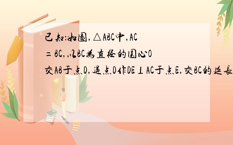 已知：如图,△ABC中,AC=BC,以BC为直径的圆心O交AB于点D,过点D作DE⊥AC于点E,交BC的延长线于点F