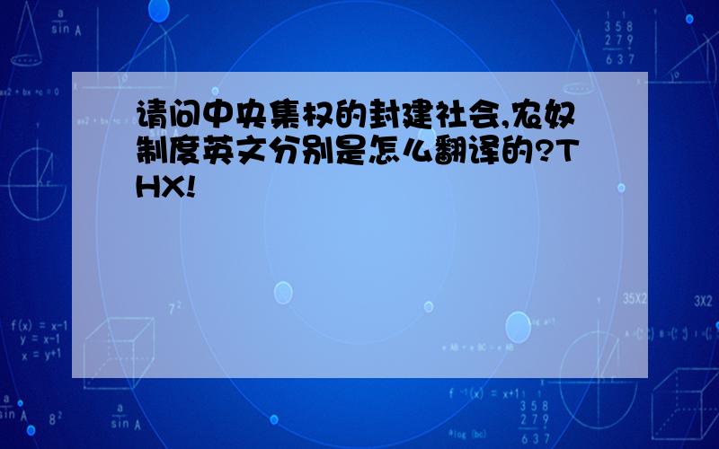 请问中央集权的封建社会,农奴制度英文分别是怎么翻译的?THX!