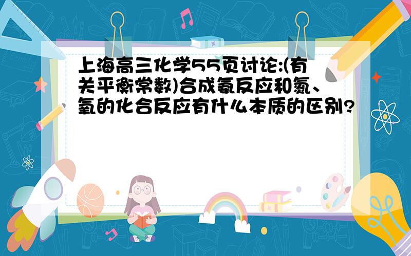 上海高三化学55页讨论:(有关平衡常数)合成氨反应和氮、氧的化合反应有什么本质的区别?