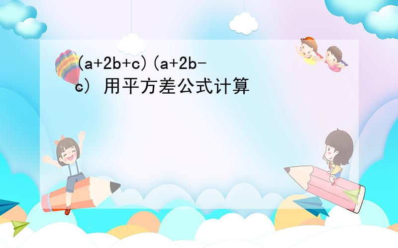 (a+2b+c)(a+2b-c) 用平方差公式计算