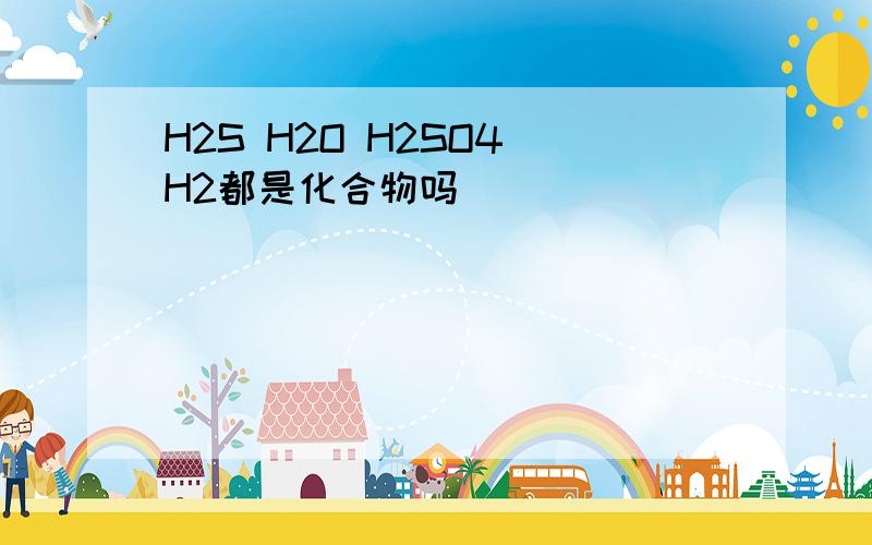 H2S H2O H2SO4 H2都是化合物吗