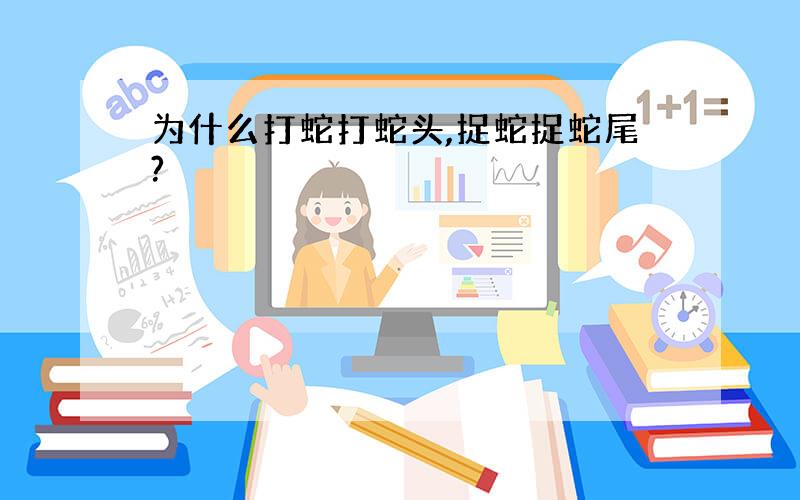 为什么打蛇打蛇头,捉蛇捉蛇尾?