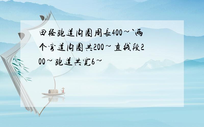 田径跑道内圈周长400~`两个弯道内圈共200~直线段200~跑道共宽6~