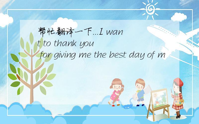 帮忙翻译一下...I want to thank you for giving me the best day of m