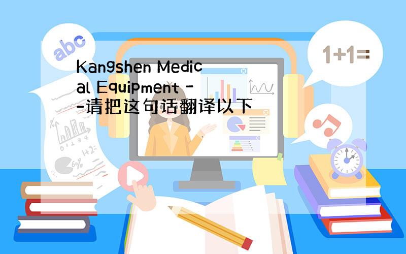 Kangshen Medical Equipment --请把这句话翻译以下