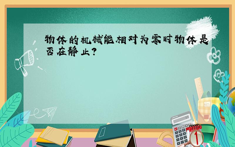 物体的机械能相对为零时物体是否在静止?