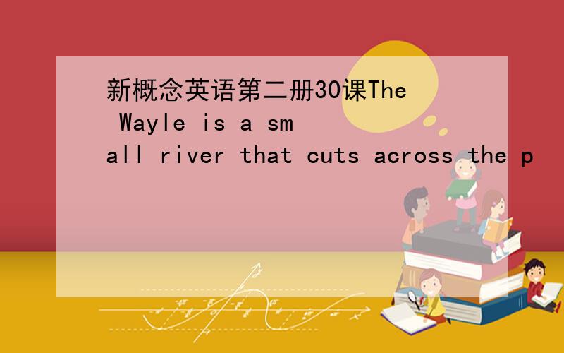 新概念英语第二册30课The Wayle is a small river that cuts across the p