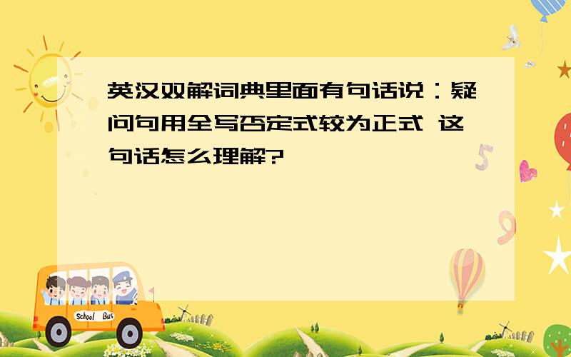 英汉双解词典里面有句话说：疑问句用全写否定式较为正式 这句话怎么理解?