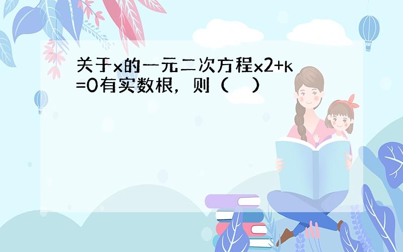 关于x的一元二次方程x2+k=0有实数根，则（　　）