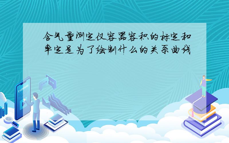 含气量测定仪容器容积的标定和率定是为了绘制什么的关系曲线