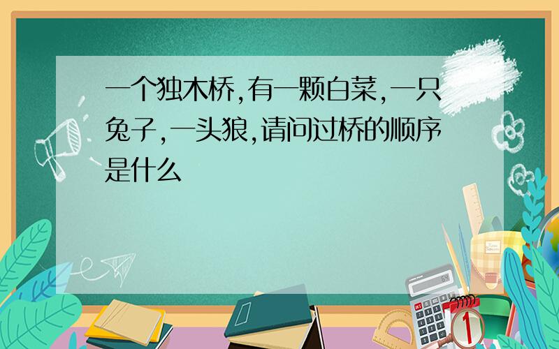 一个独木桥,有一颗白菜,一只兔子,一头狼,请问过桥的顺序是什么