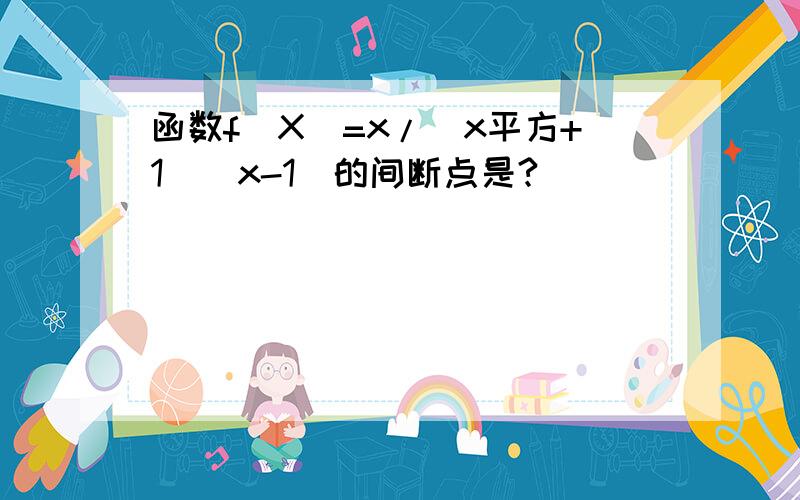 函数f（X）=x/（x平方+1）（x-1）的间断点是?