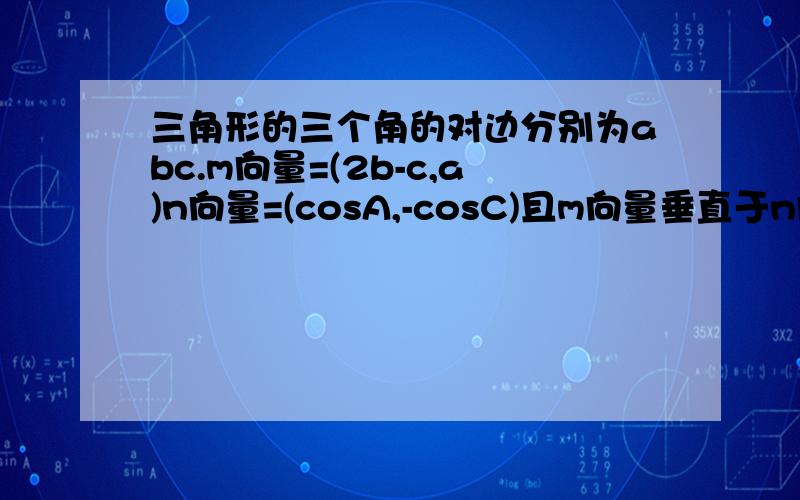 三角形的三个角的对边分别为abc.m向量=(2b-c,a)n向量=(cosA,-cosC)且m向量垂直于n向量.求角A大