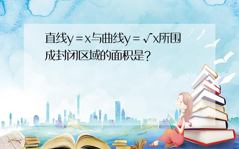 直线y＝x与曲线y＝√x所围成封闭区域的面积是?