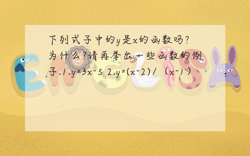 下列式子中的y是x的函数吗?为什么?请再举出一些函数的例子.1.y=3x-5 2.y=(x-2)/（x-1）