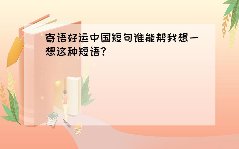 寄语好运中国短句谁能帮我想一想这种短语?