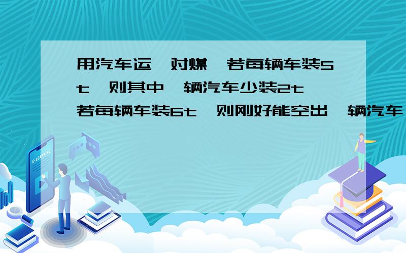 用汽车运一对煤,若每辆车装5t,则其中一辆汽车少装2t,若每辆车装6t,则刚好能空出一辆汽车,问有几辆汽车?这堆煤共有多