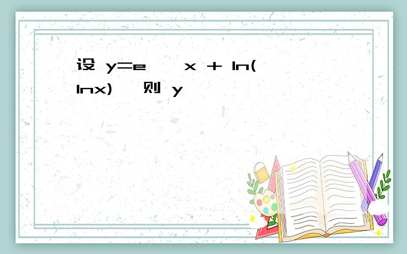 设 y=e^√x + ln(lnx) ,则 y'