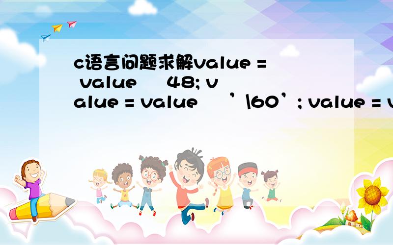 c语言问题求解value = value – 48; value = value – ’\60’; value = va