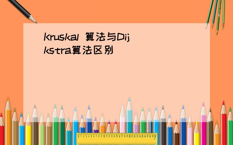 Kruskal 算法与Dijkstra算法区别