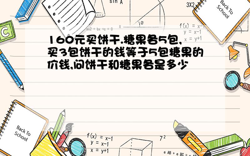 160元买饼干.糖果各5包,买3包饼干的钱等于5包糖果的价钱,问饼干和糖果各是多少