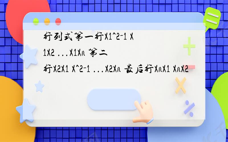 行列式第一行X1^2-1 X1X2 ...X1Xn 第二行X2X1 X^2-1 ...X2Xn 最后行XnX1 XnX2