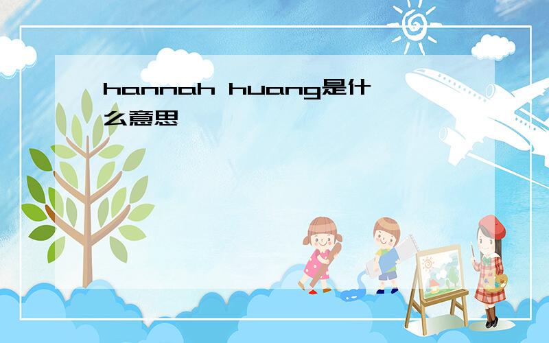 hannah huang是什么意思