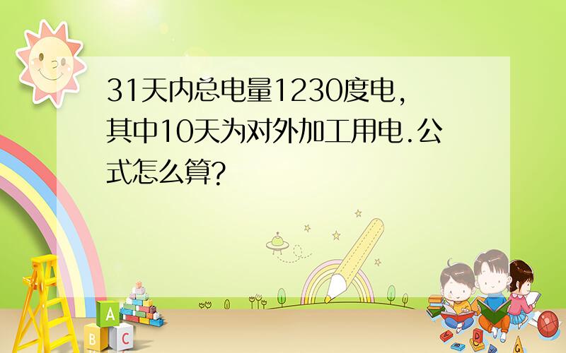 31天内总电量1230度电,其中10天为对外加工用电.公式怎么算?