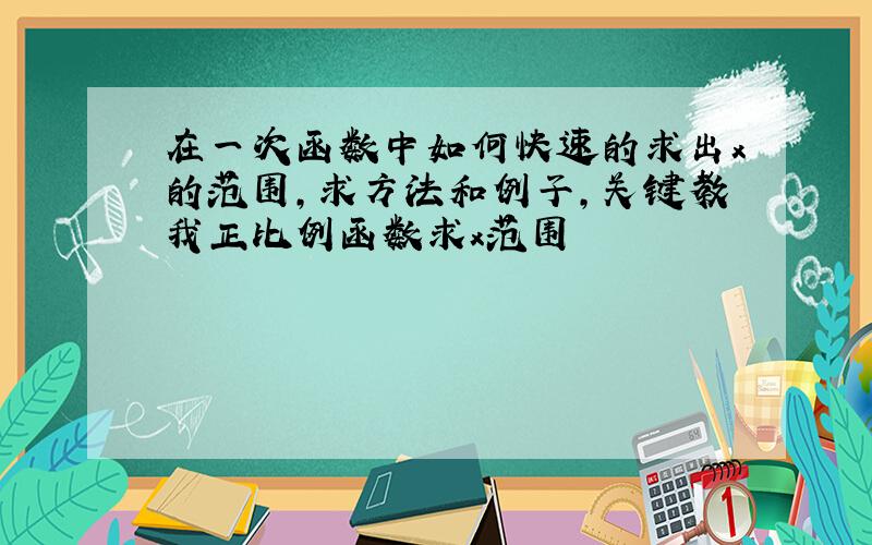 在一次函数中如何快速的求出x的范围,求方法和例子,关键教我正比例函数求x范围