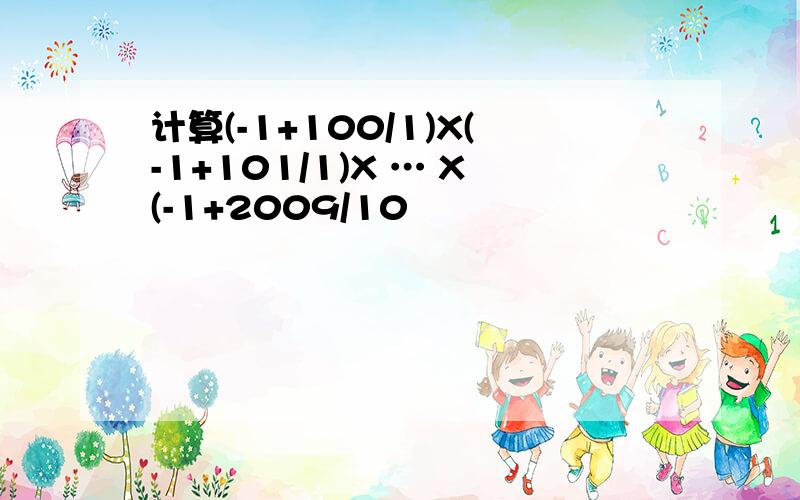 计算(-1+100/1)X(-1+101/1)X … X(-1+2009/10