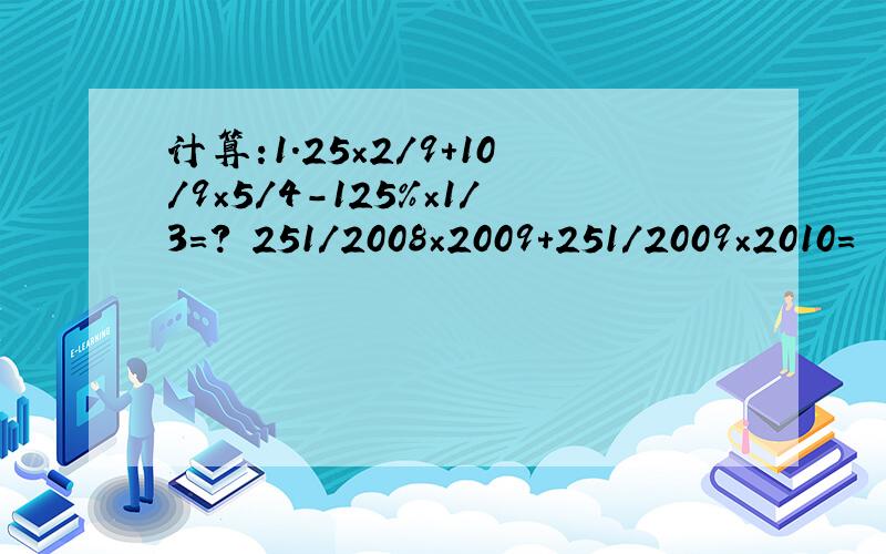 计算:1.25×2/9+10/9×5/4-125%×1/3=? 251/2008×2009+251/2009×2010=