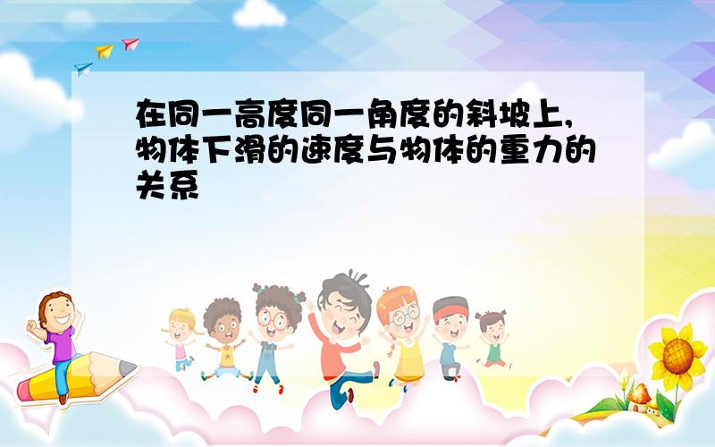 在同一高度同一角度的斜坡上,物体下滑的速度与物体的重力的关系